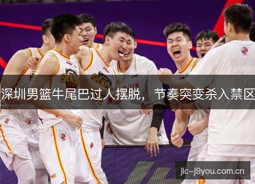 深圳男篮牛尾巴过人摆脱，节奏突变杀入禁区